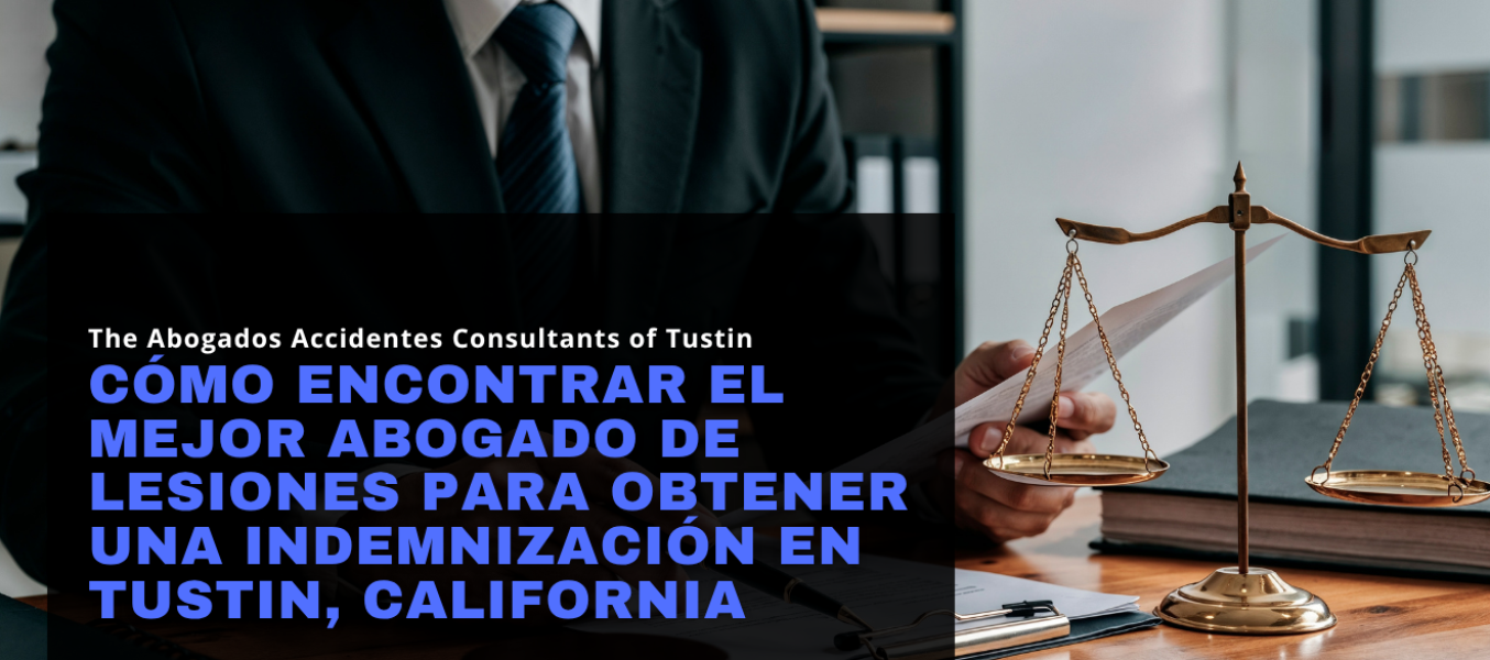 Cómo Encontrar el Mejor Abogado de Lesiones para Obtener una Indemnización en Tustin, California