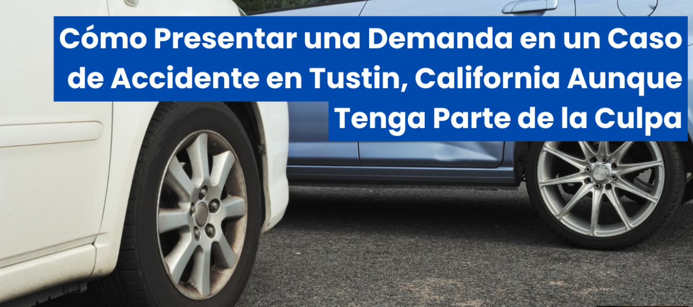 Cómo Presentar una Demanda en un Caso de Accidente en Tustin, California Aunque Tenga Parte de la Culpa